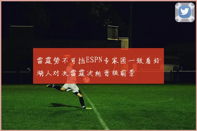 雷霆势不可挡ESPN专家团一致看好湖人对决雷霆次轮晋级前景