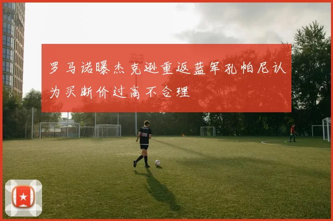 罗马诺曝杰克逊重返蓝军孔帕尼认为买断价过高不合理
