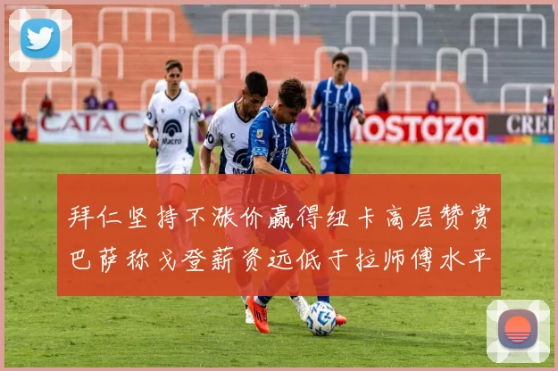 拜仁坚持不涨价赢得纽卡高层赞赏巴萨称戈登薪资远低于拉师傅水平