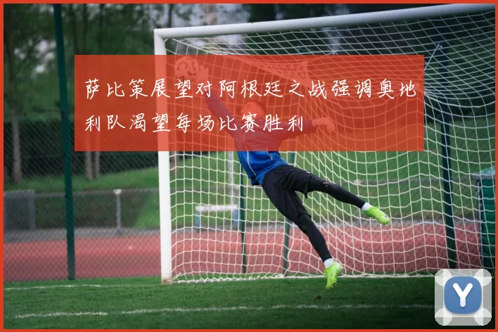 萨比策展望对阿根廷之战强调奥地利队渴望每场比赛胜利