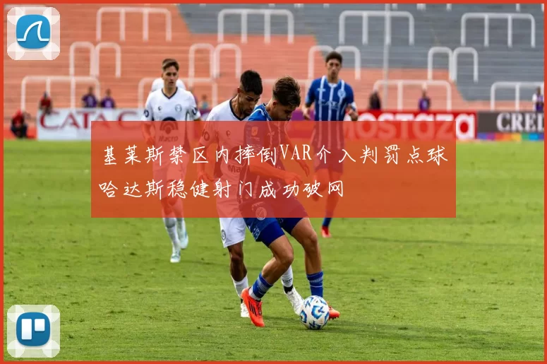 基莱斯禁区内摔倒VAR介入判罚点球哈达斯稳健射门成功破网