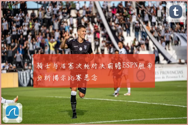 骑士与活塞次轮对决前瞻ESPN胜率分析揭示比赛悬念