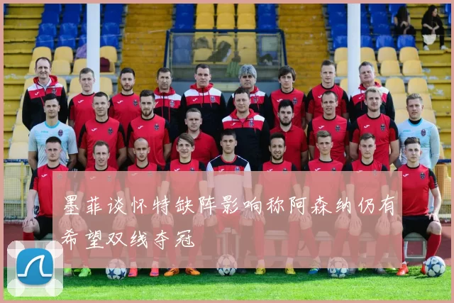 墨菲谈怀特缺阵影响称阿森纳仍有希望双线夺冠