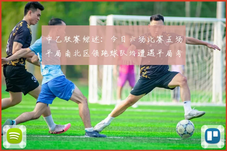 中乙联赛综述：今日六场比赛五场平局南北区领跑球队均遭遇平局考验
