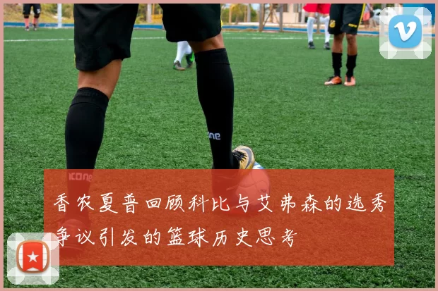 香农夏普回顾科比与艾弗森的选秀争议引发的篮球历史思考